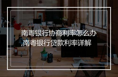 南粤银行协商利率怎么办,南粤银行贷款利率详解