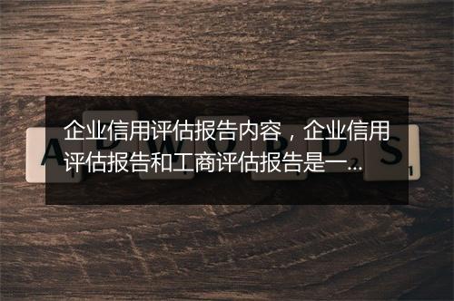 企业信用评估报告内容，企业信用评估报告和工商评估报告是一样的吗