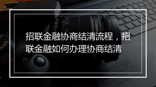 招联金融协商结清流程，招联金融如何办理协商结清