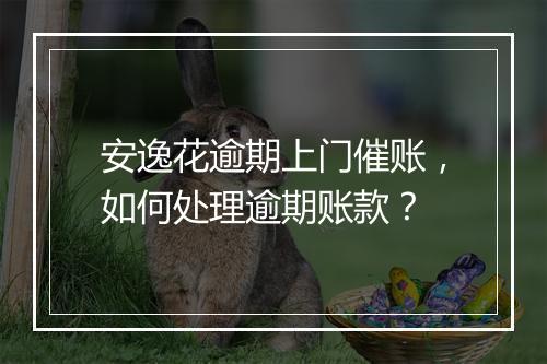 安逸花逾期上门催账，如何处理逾期账款？