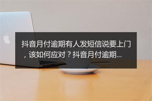 抖音月付逾期有人发短信说要上门，该如何应对？抖音月付逾期处理 解析