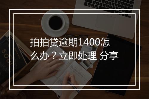 拍拍贷逾期1400怎么办？立即处理 分享