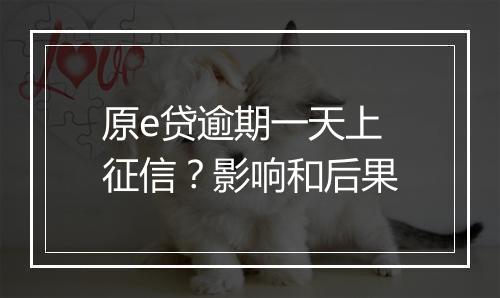 原e贷逾期一天上征信？影响和后果