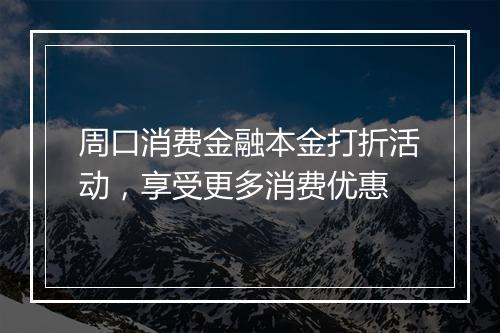周口消费金融本金打折活动，享受更多消费优惠