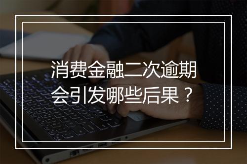 消费金融二次逾期会引发哪些后果？