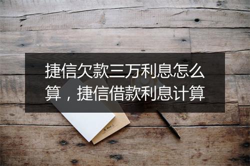 捷信欠款三万利息怎么算，捷信借款利息计算