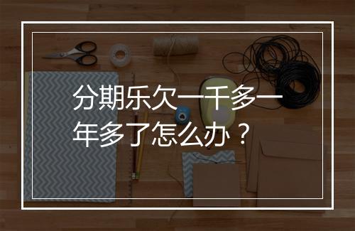分期乐欠一千多一年多了怎么办？