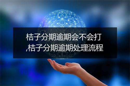 桔子分期逾期会不会打 ,桔子分期逾期处理流程