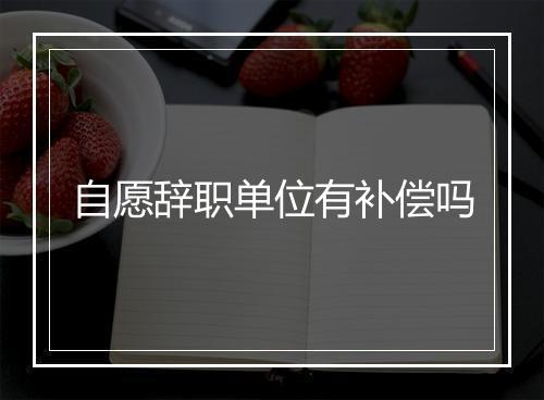 自愿辞职单位有补偿吗