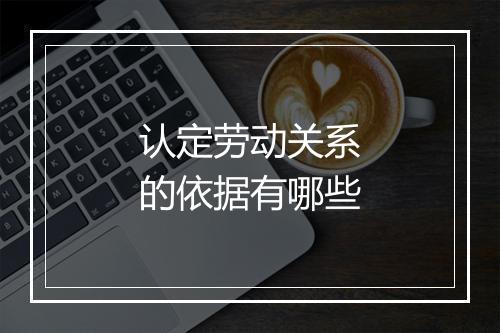 认定劳动关系的依据有哪些