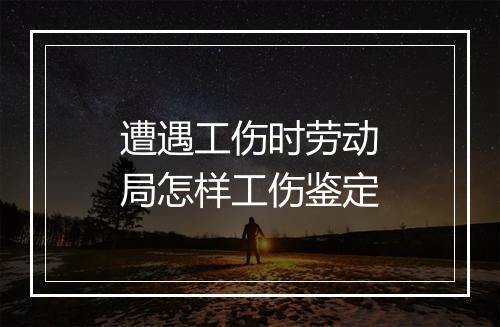 遭遇工伤时劳动局怎样工伤鉴定