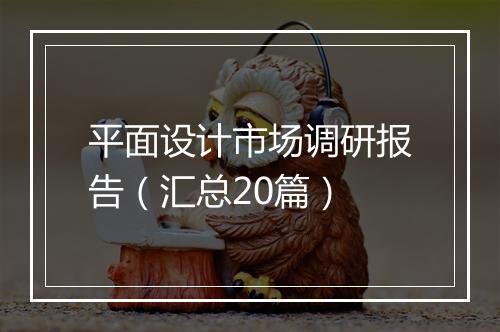 平面设计市场调研报告（汇总20篇）