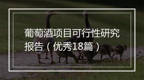 葡萄酒项目可行性研究报告（优秀18篇）