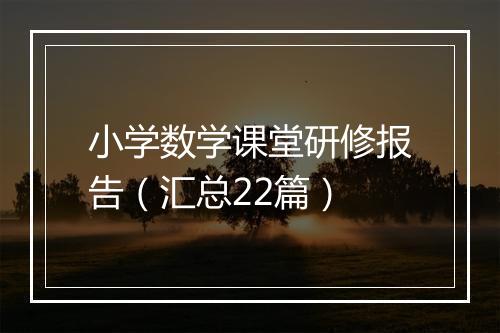 小学数学课堂研修报告（汇总22篇）