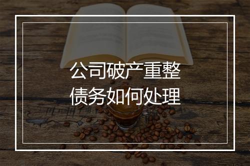 公司破产重整债务如何处理