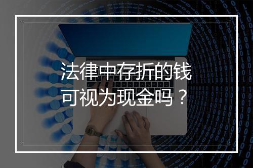 法律中存折的钱可视为现金吗？