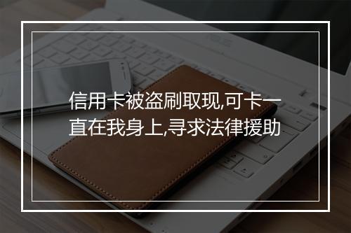 信用卡被盗刷取现,可卡一直在我身上,寻求法律援助
