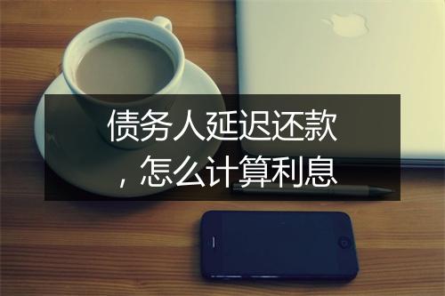 债务人延迟还款，怎么计算利息