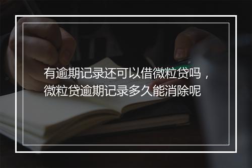 有逾期记录还可以借微粒贷吗，微粒贷逾期记录多久能消除呢