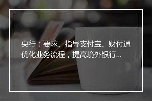 央行：要求、指导支付宝、财付通优化业务流程，提高境外银行卡绑卡效率