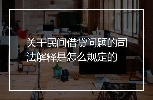 关于民间借贷问题的司法解释是怎么规定的