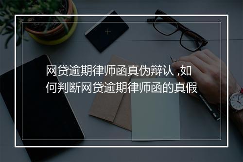网贷逾期律师函真伪辩认 ,如何判断网贷逾期律师函的真假