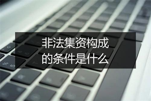 非法集资构成的条件是什么