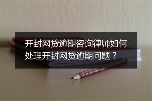 开封网贷逾期咨询律师如何处理开封网贷逾期问题？