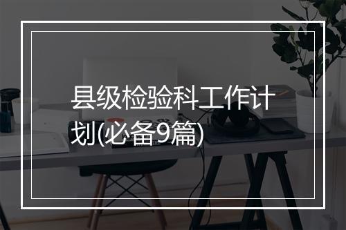 县级检验科工作计划(必备9篇)