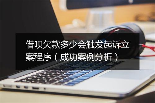 借呗欠款多少会触发起诉立案程序（成功案例分析）