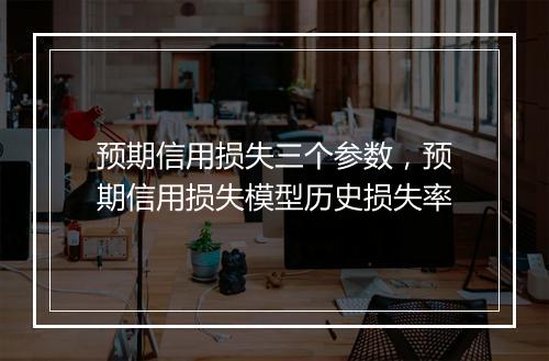 预期信用损失三个参数，预期信用损失模型历史损失率