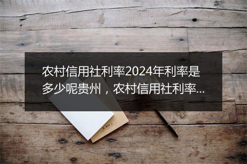 农村信用社利率2024年利率是多少呢贵州，农村信用社利率2024年利率是多少呢