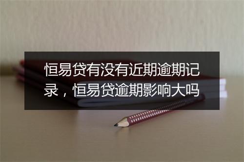 恒易贷有没有近期逾期记录，恒易贷逾期影响大吗
