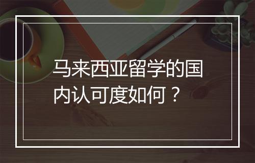 马来西亚留学的国内认可度如何？