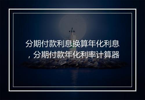 分期付款利息换算年化利息，分期付款年化利率计算器