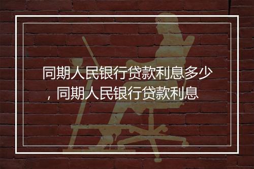 同期人民银行贷款利息多少，同期人民银行贷款利息