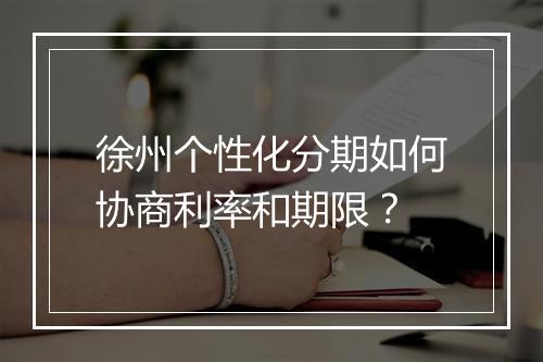 徐州个性化分期如何协商利率和期限？