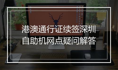 港澳通行证续签深圳自助机网点疑问解答