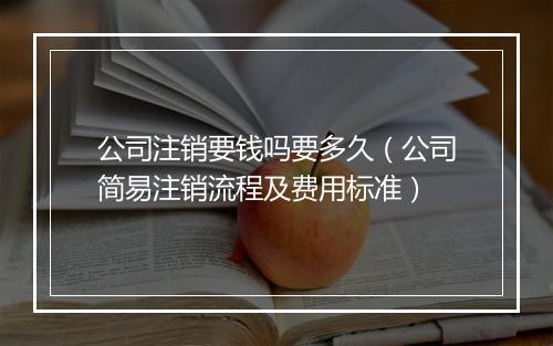 公司注销要钱吗要多久（公司简易注销流程及费用标准）