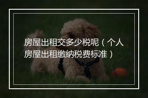 房屋出租交多少税呢（个人房屋出租缴纳税费标准）