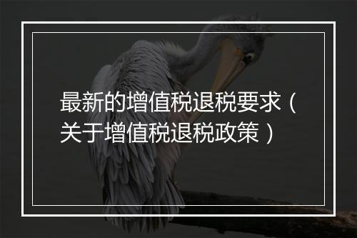 最新的增值税退税要求（关于增值税退税政策）
