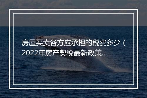 房屋买卖各方应承担的税费多少（2022年房产契税最新政策）