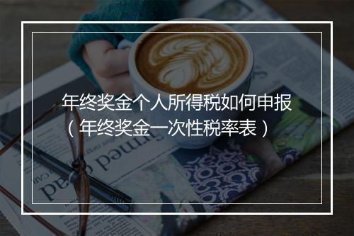 年终奖金个人所得税如何申报（年终奖金一次性税率表）