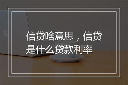 信贷啥意思，信贷是什么贷款利率