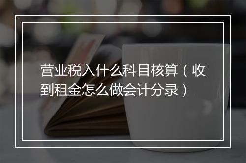 营业税入什么科目核算（收到租金怎么做会计分录）
