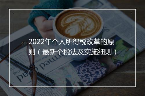 2022年个人所得税改革的原则（最新个税法及实施细则）