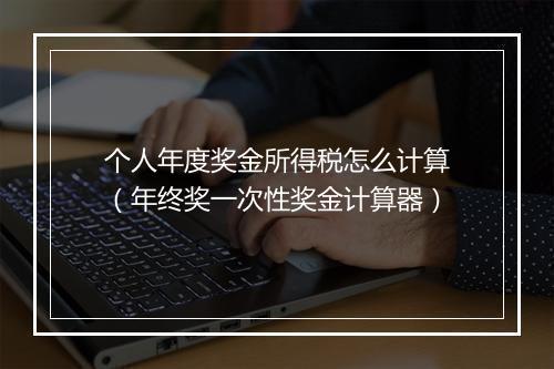 个人年度奖金所得税怎么计算（年终奖一次性奖金计算器）