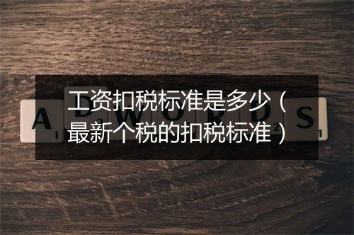 工资扣税标准是多少（最新个税的扣税标准）