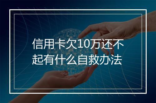 信用卡欠10万还不起有什么自救办法