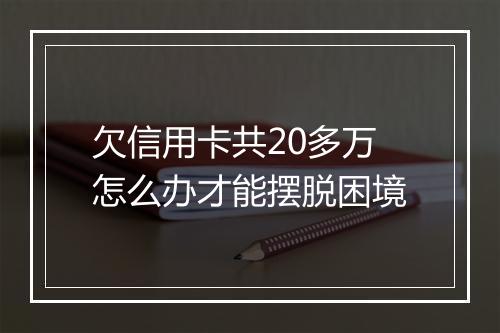 欠信用卡共20多万怎么办才能摆脱困境